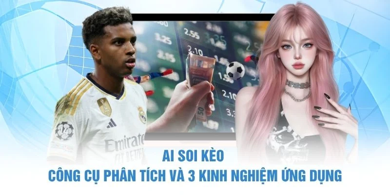 AI Soi Kèo – Công Cụ Phân Tích Và 3 Kinh Nghiệm Ứng Dụng